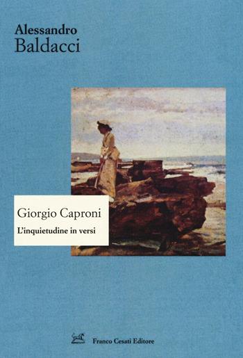 Giorgio Caproni. L'inquietudine in versi - Alessandro Baldacci - Libro Cesati 2016, Strumenti di letteratura italiana | Libraccio.it