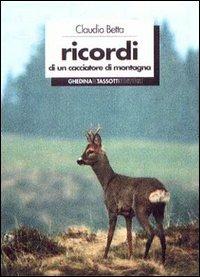 Ricordi di un cacciatore di montagna - Claudio Betta - Libro Tassotti 1996, Varia | Libraccio.it