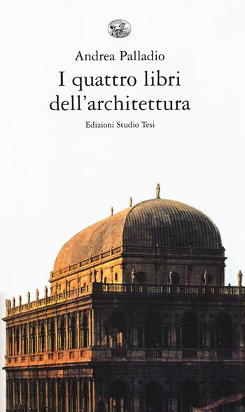 I quattro libri dell'architettura - Andrea Palladio - Libro Edizioni Studio Tesi 2018, Arte e architettura | Libraccio.it