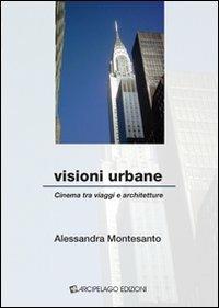Visioni urbane. Cinema tra viaggio e architetture - Alessandra Montesanto - Libro Arcipelago Edizioni 2009 | Libraccio.it