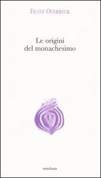 Le origini del monachesimo - Franz Overbeck - Libro Medusa Edizioni 2006, Argonauti | Libraccio.it