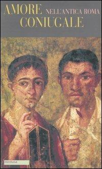 Amore coniugale nell'antica Roma  - Libro Medusa Edizioni 2005, Filopógon | Libraccio.it