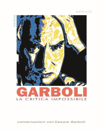 La critica impossibile. Conversazioni con Cesare Garboli - Cesare Garboli - Libro Medusa Edizioni 2014, Polaroid | Libraccio.it
