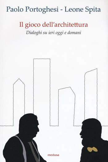 Il gioco dell'architettura. Dialoghi su ieri oggi domani - Paolo Portoghesi, Leone Spita - Libro Medusa Edizioni 2017, Wunderkammer | Libraccio.it