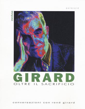 Girard. Oltre il sacrificio. Conversazione con Girard  - Libro Medusa Edizioni 2017, Polaroid | Libraccio.it