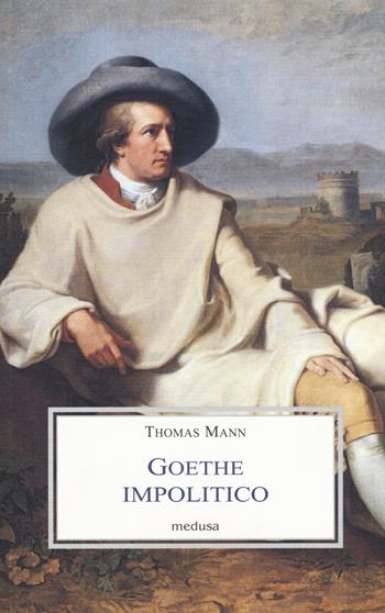 Goethe impolitico - Thomas Mann - Libro Medusa Edizioni 2017, Le porpore | Libraccio.it