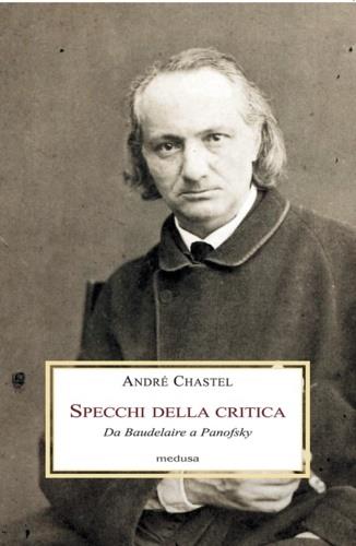 Lo specchio della critica. Da Baudelaire a Longhi - André Chastel - Libro Medusa Edizioni 2018, Le porpore | Libraccio.it