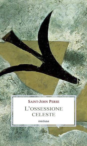 L' ossessione celeste. Lettere, memorie, discorsi - Perse Saint-John - Libro Medusa Edizioni 2021, Le porpore | Libraccio.it