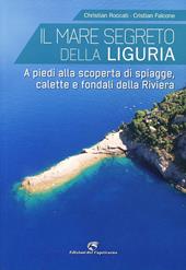 Il mare segreto della Liguria. A piedi alla scoperta di spiagge, calette e fondali della Riviera