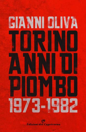 Torino anni di piombo (1973-1982) - Gianni Oliva - Libro Edizioni del Capricorno 2018 | Libraccio.it