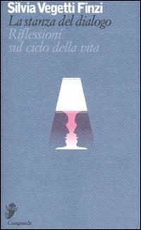 La stanza del dialogo. Riflessioni sul ciclo della vita - Silvia Vegetti Finzi - Libro Casagrande 2009, Alfabeti | Libraccio.it