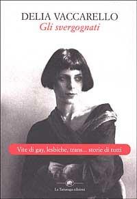 Gli svergognati. Vite di gay, lesbiche, trans... storie di tutti - Delia Vaccarello - Libro La Tartaruga (Milano) 2002, Saggistica | Libraccio.it
