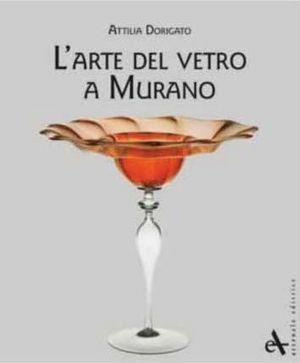 L' arte del vetro a Murano. Ediz. illustrata - Attilia Dorigato - Libro Arsenale 2013 | Libraccio.it