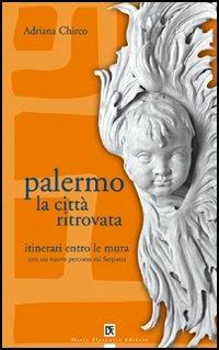 Palermo la città ritrovata. Itinerari entro le mura - Adriana Chirco - Libro Flaccovio Dario 2005 | Libraccio.it