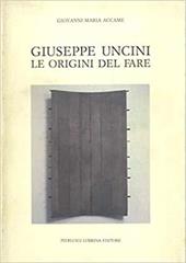 Giuseppe Uncini. Le origini del fare. Ediz. illustrata