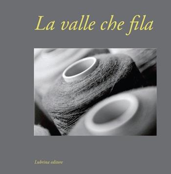 La valle che fila - Alessandra Pozzi - Libro Lubrina Bramani Editore 2013, Varia | Libraccio.it