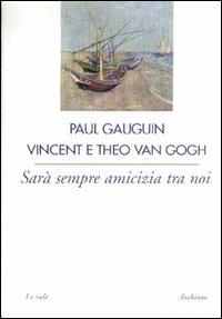 Sarà sempre amicizia fra noi - Paul Gauguin, Vincent Van Gogh, Theo Van Gogh - Libro Archinto 2002, Le vele | Libraccio.it