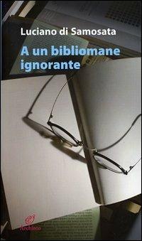 A un bibliomane ignorante - Luciano di Samosata - Libro Archinto 2007, Le mongolfiere | Libraccio.it