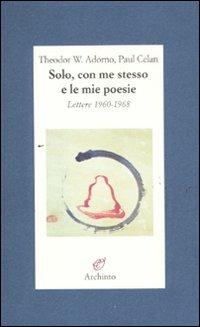 Solo, con me stesso e le mie poesie. Lettere 1960-1968 - Theodor W. Adorno, Paul Celan - Libro Archinto 2011, Lettere | Libraccio.it