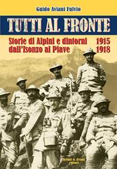 Tutti al fronte. Storie di Alpini e dintorni dall'Isonzo al Piave. 1915-1918. Ediz. italiana e inglese
