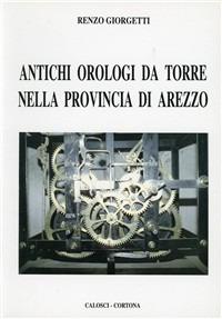 Antichi orologi da torre nella provincia di Arezzo - Renzo Giorgetti - Libro Calosci 1999 | Libraccio.it