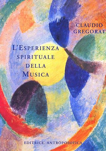 L' esperienza spirituale della musica - Claudio Gregorat - Libro Editrice Antroposofica 2009, Sull'arte | Libraccio.it