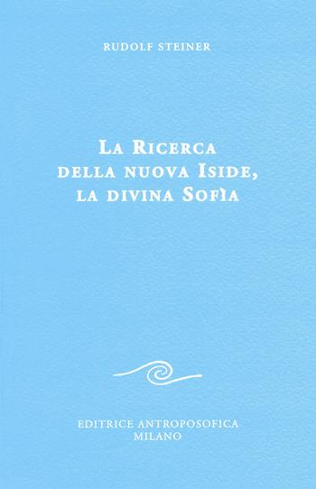 La ricerca della nuova Iside, la divina Sofia - Rudolf Steiner - Libro Editrice Antroposofica 2015, Conferenze esoteriche | Libraccio.it