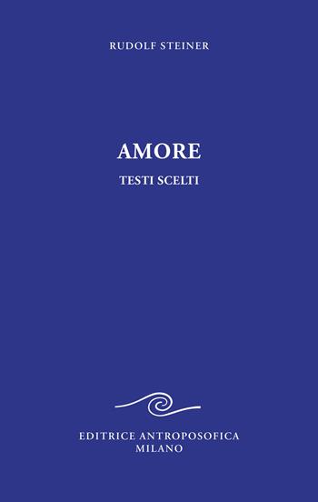 Amore. Testi scelti - Rudolf Steiner - Libro Editrice Antroposofica 2022, Prospettive spirituali | Libraccio.it