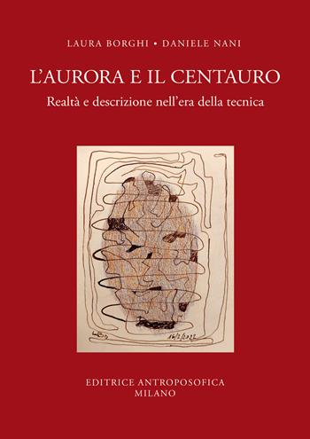 L'aurora e il centauro. Realtà e descrizione nell'era della tecnica - Daniele Nani, Laura Borghi - Libro Editrice Antroposofica 2023 | Libraccio.it