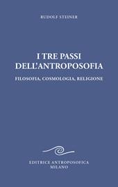 I tre passi dell'antroposofica. Filosofia, cosmologia, religione. Ediz. integrale