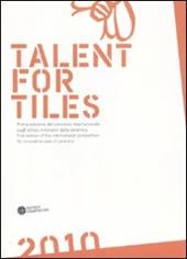 Talent for tiles 2010. Prima edizione del concorso internazionale sugli utilizzi innovativi della ceramica. Ediz. italiana e inglese