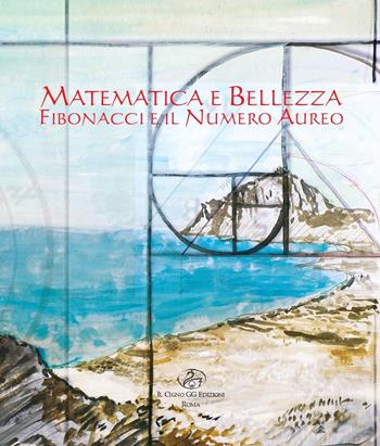 Matematica e bellezza. Fibonacci e il numero aureo. Ediz. illustrata  - Libro Il Cigno GG Edizioni 2022, Lea | Libraccio.it