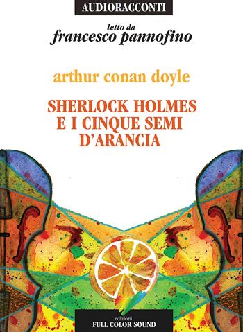 Sherlock Holmes e i cinque semi d'arancia letto da Francesco Pannofino. Audiolibro. CD Audio - Arthur Conan Doyle - Libro Full Color Sound 2017, Audioracconti | Libraccio.it