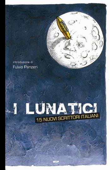 I lunatici. 15 nuovi scrittori italiani  - Libro Monte Università Parma 2006, BelleStorie. Narrativa | Libraccio.it