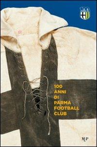 100 anni Parma Football Club - Sandro Piovani, Giuseppe Squarcia - Libro Monte Università Parma 2014 | Libraccio.it