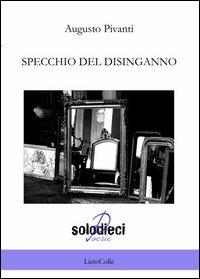 Specchio del disinganno - Augusto Pivanti - Libro LietoColle 2013, Solodieci | Libraccio.it