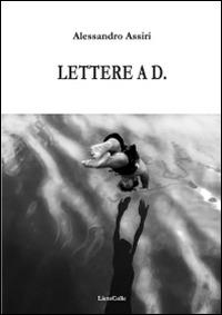 Lettera a D. - Alessandro Assiri - Libro LietoColle 2016, Aretusa | Libraccio.it