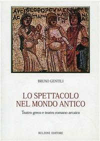 Lo spettacolo nel mondo antico. Teatro greco e teatro romano arcaico - Bruno Gentili - Libro Bulzoni 2006, Biblioteca teatrale | Libraccio.it