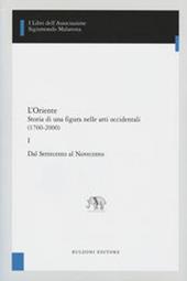 L' Oriente. Storia di una figura nelle arti occidentali (1700-2000). Vol. 1: Dal settecento al novecento.