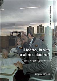 Il teatro, la vita e altre catastrofi - Rafael Spregelburd - Libro Bulzoni 2016, Biblioteca teatrale. Videoteca teatrale | Libraccio.it