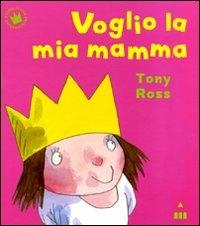 Voglio la mia mamma. Ediz. illustrata - Tony Ross - Libro Lapis 2010, Storie di una principessina | Libraccio.it