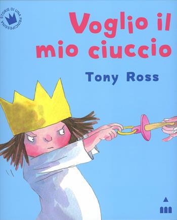 Voglio il mio ciuccio - Tony Ross - Libro Lapis 2012, Storie di una principessina | Libraccio.it