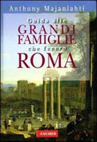 Guida alle grandi famiglie che fecero Roma - Anthony Majanlahti - Libro Vallardi A. 2007 | Libraccio.it