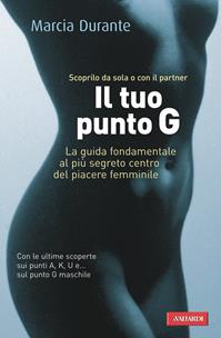 Il tuo punto G. La guida fondamentale al più segreto centro del piacere femminile - Marcia Durante - Libro Vallardi A. 2009 | Libraccio.it