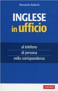 Inglese in ufficio. Al telefono, di persona e nella corrispondenza - Alessandra Radicchi - Libro Vallardi A. 2009, Per ufficio | Libraccio.it
