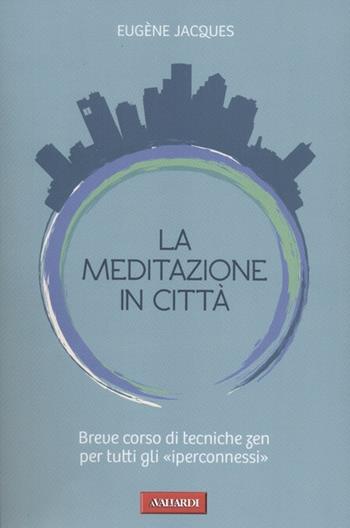 La meditazione in città. Breve corso di tecniche zen per tutti gli «iperconnessi» - Eugène Jacques - Libro Vallardi A. 2012, Risposte | Libraccio.it