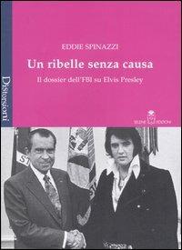 Un ribelle senza causa. Il dossier dell'FBI su Elvis Presley - Eddie Spinazzi - Libro Selene 2005, Distorsioni | Libraccio.it