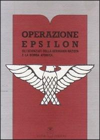 Operazione Epsilon. Gli scienziati della Germania nazista e la bomba atomica  - Libro Selene 2006, Oltre la frontiera | Libraccio.it