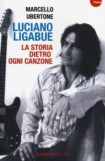 Luciano Ligabue. La storia dietro ogni canzone - Marcello Ubertone - Libro Barbera 2013, Planet | Libraccio.it