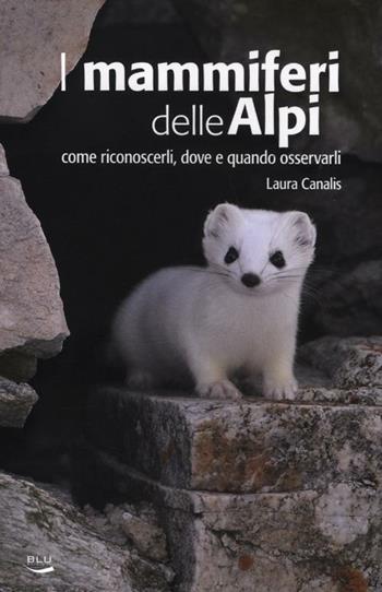 I mammiferi delle Alpi. Come riconoscerli, dove e quando osservarli - Laura Canalis - Libro Blu Edizioni 2012, Natura e ambiente | Libraccio.it